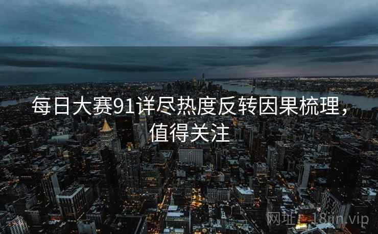 每日大赛91详尽热度反转因果梳理，值得关注